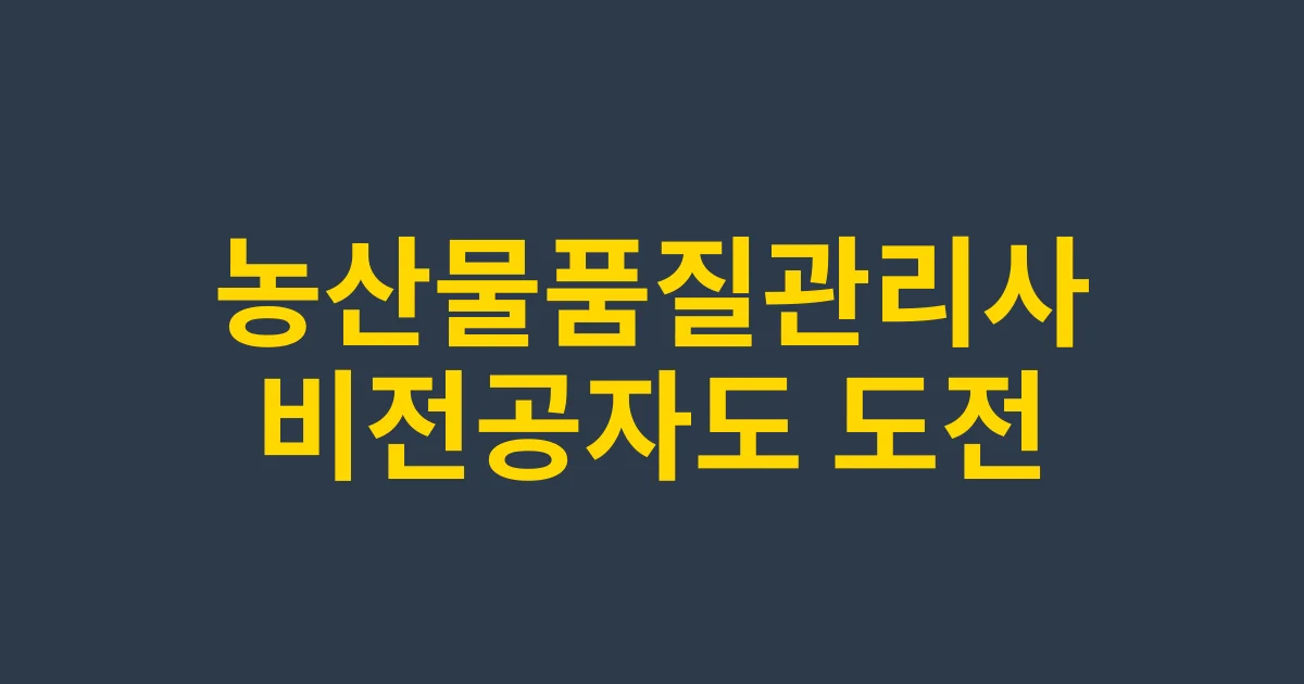 농산물품질관리사 자격증 완벽 분석 | 비전공자도 도전 가능한 2025 유망 자격증