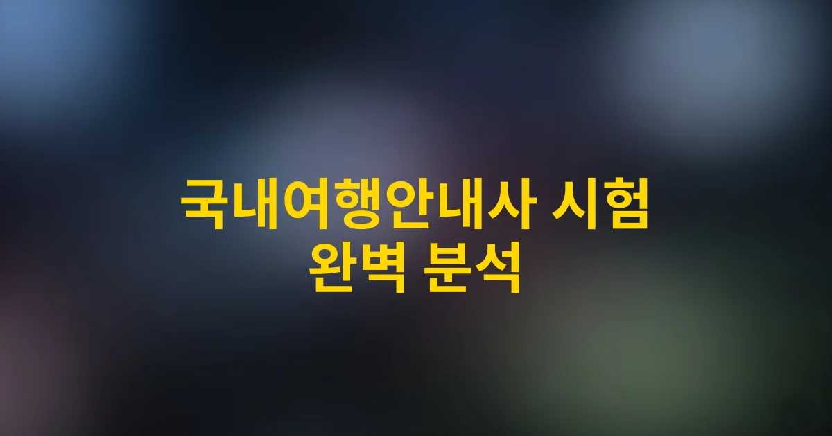 2025년 국내여행안내사 시험 완벽 분석 | 합격률 높이는 꿀팁