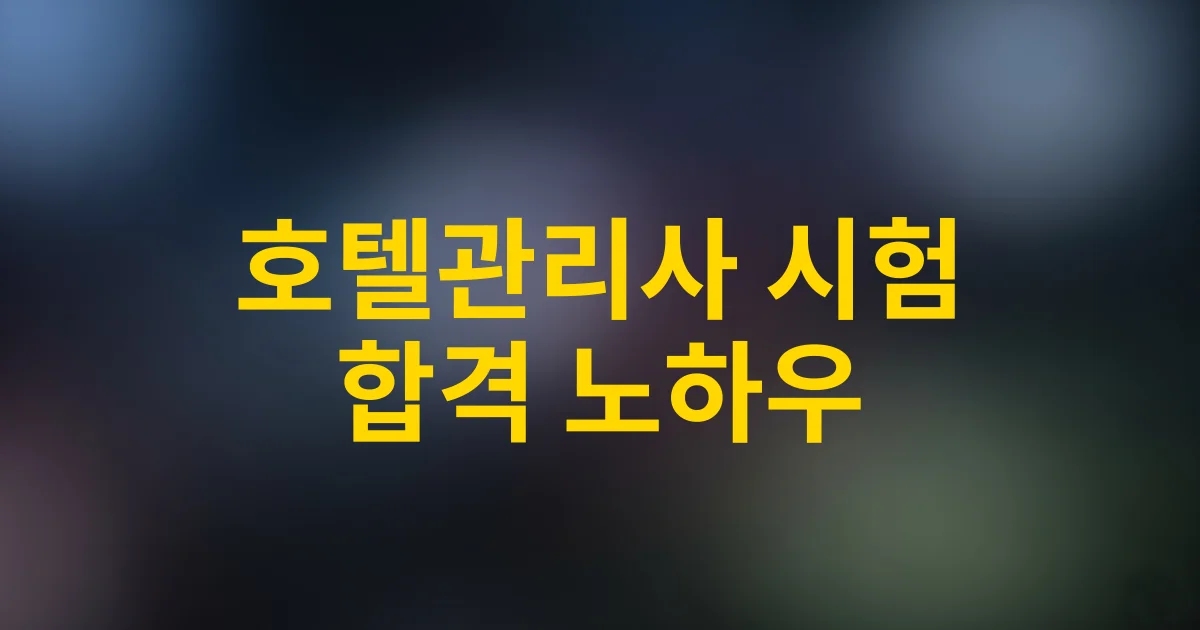 2025년 호텔관리사 시험 완벽 분석 | 합격률 높이는 꿀팁 대방출