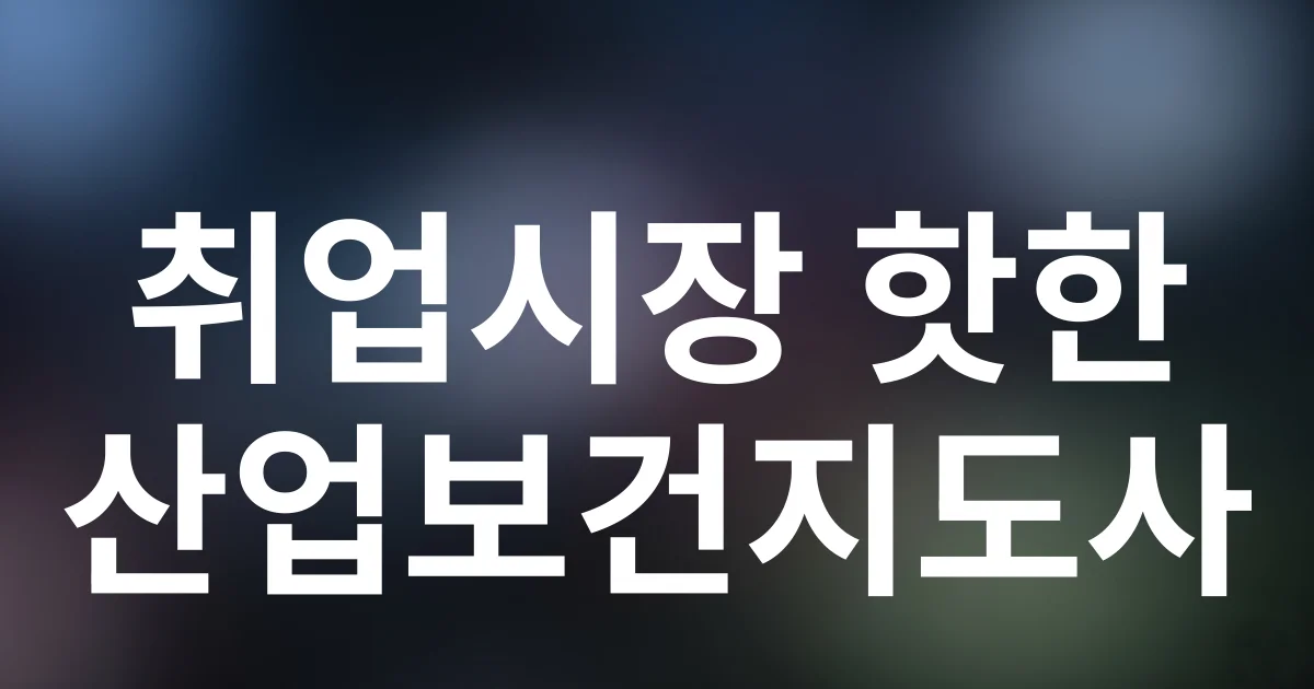 2025년 취업 BEST! 산업보건지도사 커리어 로드맵 대공개