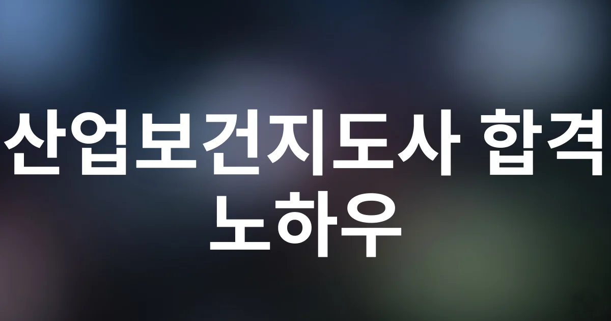 2025년 산업보건지도사 시험 완벽 대비! 합격률 높이는 필수 전략