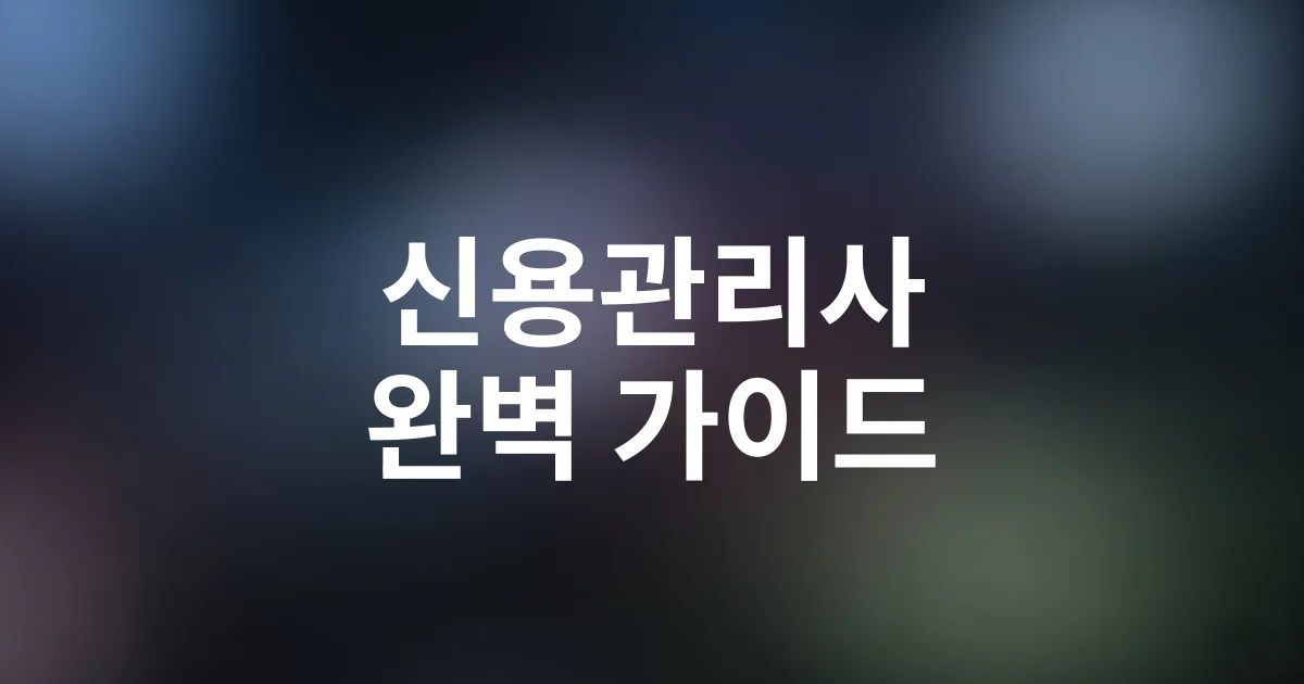 2025 신용관리사 시험일정·자격증 취득요건·합격전략 완벽 가이드