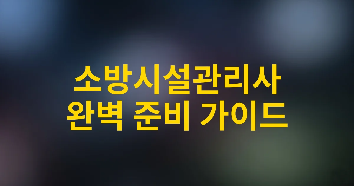 2025 소방시설관리사 시험일정·합격전략·준비요령 완벽 가이드