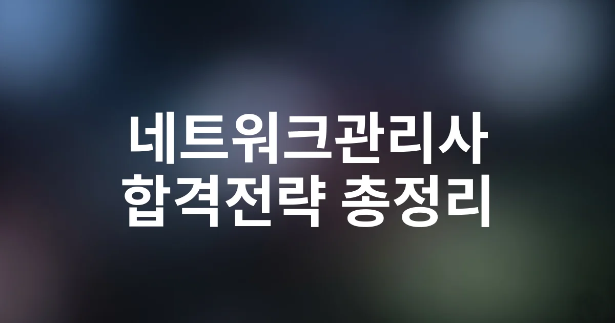네트워크관리사 자격증 시험일정·과목·합격전략 총정리 – 2025년 완벽 가이드