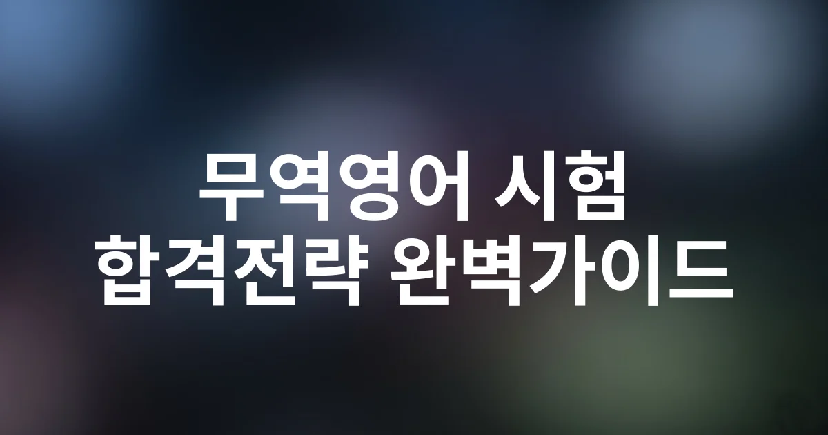 2025 무역영어 시험일정·응시자격·합격전략 완벽 가이드