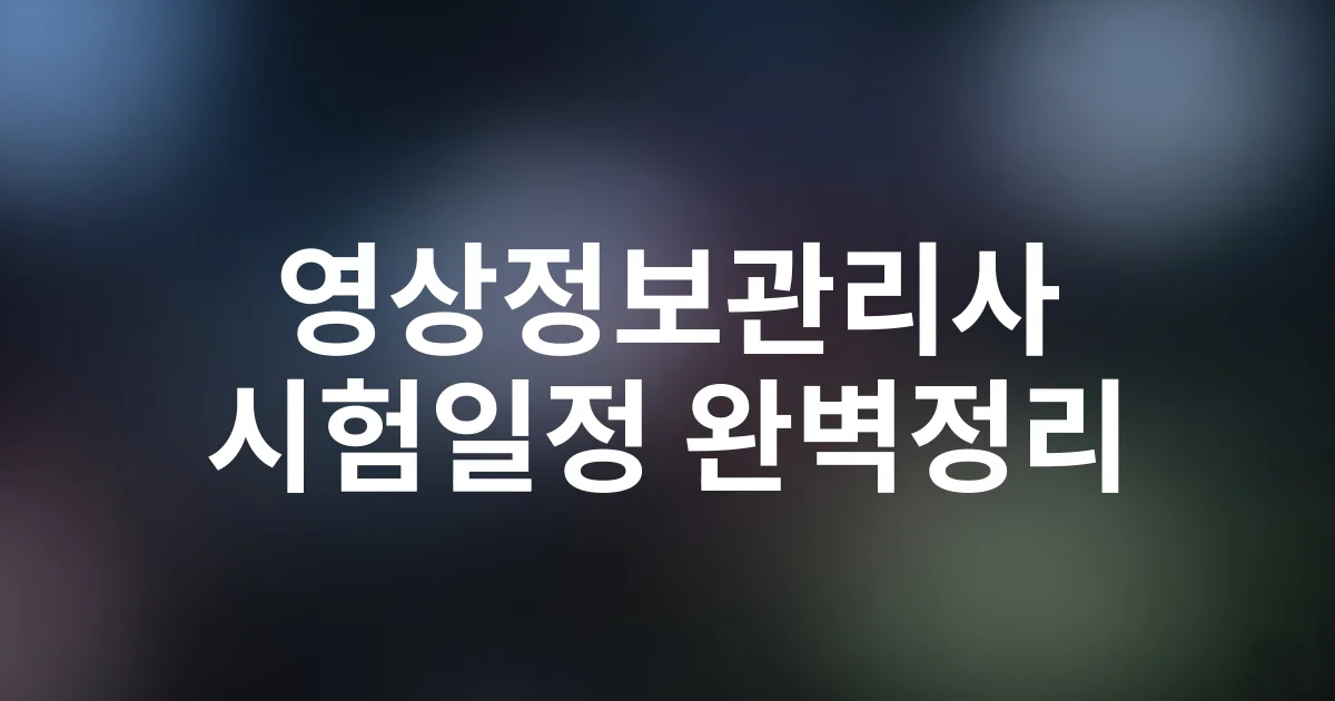 2025 영상정보관리사 시험일정·응시자격·합격전략 완벽 가이드